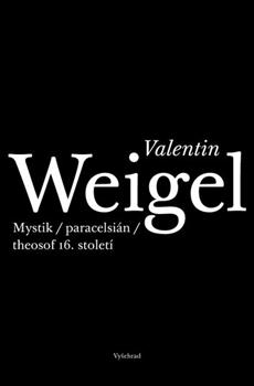 Valentin Weigel. Paracelsián, thesof a mystik 16. století
