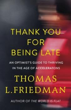 Thank You for Being Late : An Optimist´s Guide to Thriving in the Age of Accelerations