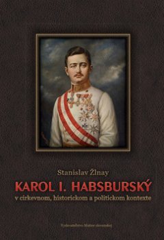 Karol I. Habsburský v cirkevnom, historickom a politickom kontexte
