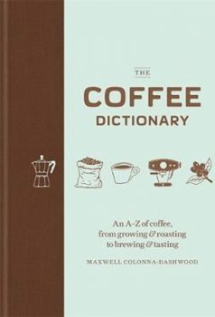 The Coffee Dictionary : An A-Z of coffee, from growing & roasting to brewing & tasting