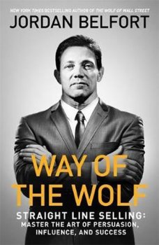 Way of the Wolf : Straight line selling: Master the art of persuasion, influence, and success