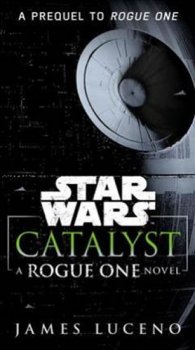 Star Wars - Catalyst : A Rogue One Novel