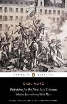 Dispatches for the New York Tribune : Selected Journalism of Karl Marx
