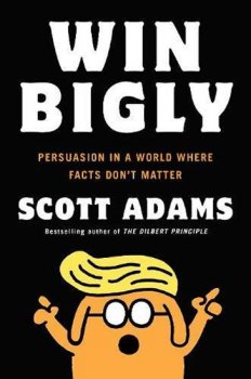 Win Bigly: Persuasion in a World Where Facts Don´t Matter