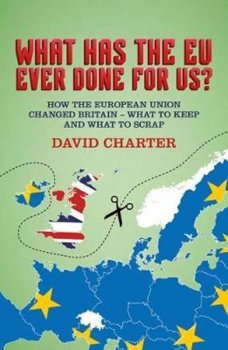 What Has The EU Ever Done For us? : How the European Union changed Britain - what to keep and what to scrap