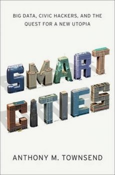 Smart Cities : Big Data, Civic Hackers, and the Quest for a New Utopia