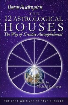 The Twelve Astrological Houses : The Way of Creative Accomplishment