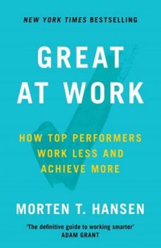 Great at Work : How Top Performers Do Less, Work Better, and Achieve More