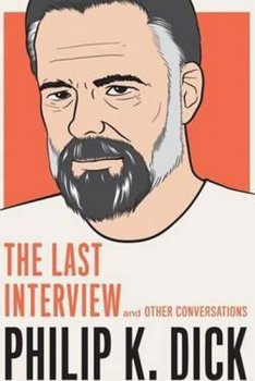 Philip K. Dick: The Last Interview: And Other Conversations