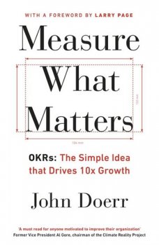 Measure What Matters: OKRs: The Simple Idea that Drives 10x Growth