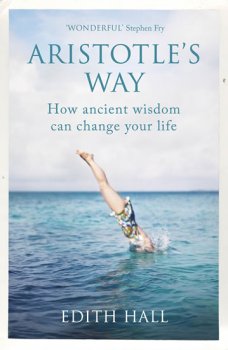 Aristotle´s Way: How Ancient Wisdom Can Change Your Life