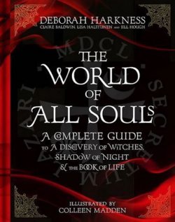 The World of All Souls : A Complete Guide to A Discovery of Witches, Shadow of Night and The Book of Life