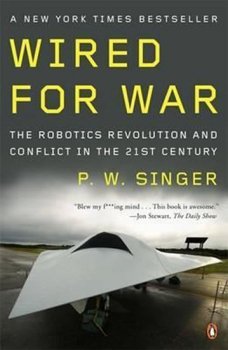 Wired for War : The Robotics Revolution and Conflict in the 21st Century