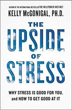 The Upside of Stress - Why Stress Is Good for You, and How to Get Good at It