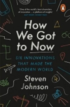 How We Got to Now : Six Innovations that Made the Modern World