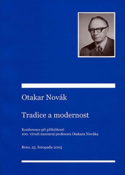 Otakar Novák – tradice a modernost: Příspěvky z konference konané při příležitosti 100. výročí narození profesora Otakara Nováka. Brno 25. 11. 2005