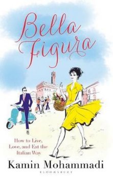 Bella Figura: How to Live, Love and Eat the Italian Way