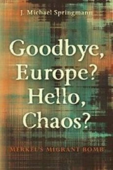 Goodbye, Europe? Hello, Chaos?: Merkel´s Migrant Bomb