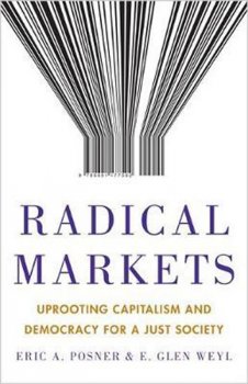 Radical Markets : Uprooting Capitalism and Democracy for a Just Society