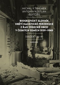 Biografický slovník obětí nacistické perzekuce z řad vědecké obce v českých zemích 1939-1945. Svazek I (A-K)