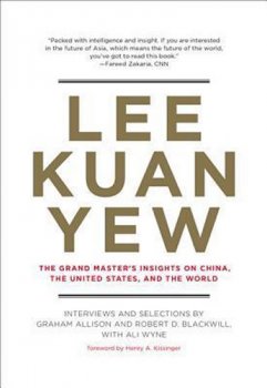 Lee Kuan Yew : The Grand Master´s Insights on China, the United States, and the World