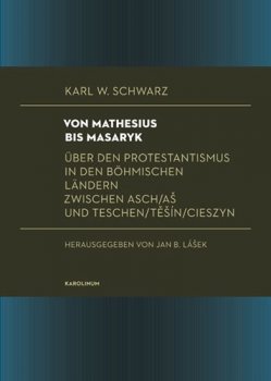 Von Mathesius bis Masaryk Über den Protestantismus in den böhmischen Ländern zwischen Asch/Aš und Teschen/Těšín/Cieszyn