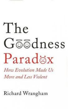 The Goodness Paradox : How Evolution Made Us Both More and Less Violent