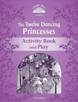 Classic Tales Second Edition Level 4 the Twelve Dancing Princesses Activity Book and Play