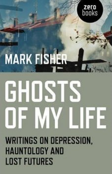 Ghosts of My Life : Writings on Depression, Hauntology and Lost Futures