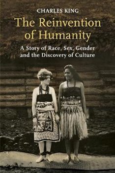 The Reinvention of Humanity : A Story of Race, Sex, Gender and the Discovery of Culture