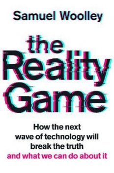 The Reality Game : How the next wave of technology will break the truth - and what we can do about it