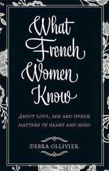 What French Women Know: ABout Love, Sex and Other Matters of Heart and Mind