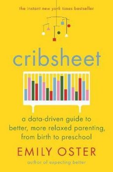 Cribsheet : A Data-Driven Guide to Better, More Relaxed Parenting, from Birth to Preschool