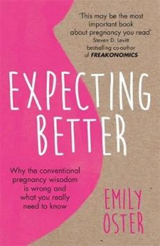 Expecting Better : Why the Conventional Pregnancy Wisdom is Wrong and What You Really Need to Know