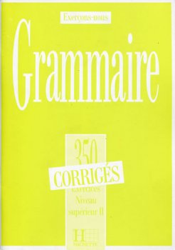 Grammaire 350 Exercices Niveau supérieur II. - Corrigés