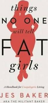 Things No One Will Tell Fat Girls : A Handbook for Unapologetic Living