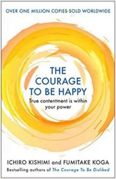 The Courage to be Happy : True Contentment Is Within Your Power