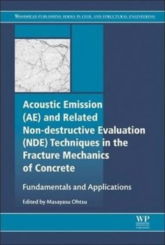 Acoustic Emission and Related Non-destructive Evaluation Techniques in the Fracture Mechanics of Concrete : Fundamentals and Applications