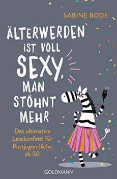 Älterwerden ist voll sexy, man stöhnt mehr : Das ultimative Lesekonfetti für Postjugendliche ab 50