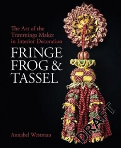 Fringe, Frog and Tassel : The Art of the Trimmings-Maker in Interior Decoration