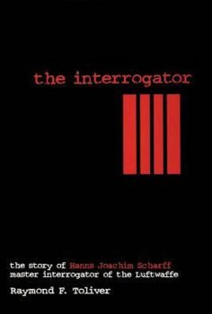 Interrogator: The Story of Hanns Joachim Scharff, Master Interrogator of the Luftwaffe