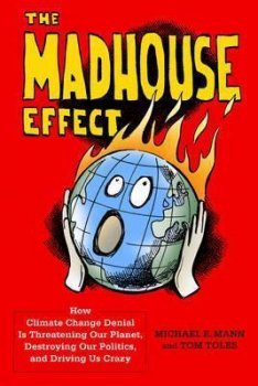 The Madhouse Effect : How Climate Change Denial Is Threatening Our Planet, Destroying Our Politics, and Driving Us Crazy