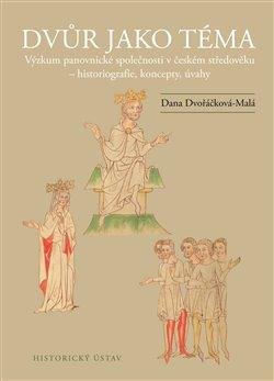 Dvůr jako téma: Výzkum panovnické společnosti v českém středověku - historiografie, koncepty, úvahy