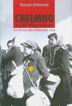 Chelmno: A Small Village in Europe : The First Nazi Mass Extermination Camp