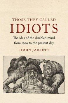 The Those They Called Idiots : The Idea of the Disabled Mind from 1700 to the Present Day