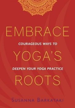 Embrace Yoga´s Roots : Courageous Ways to Deepen Your Yoga Practice