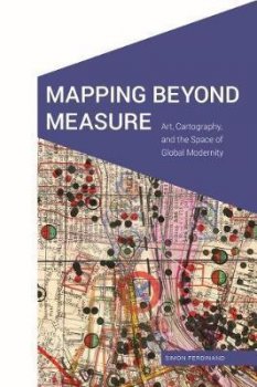 Mapping Beyond Measure : Art, Cartography, and the Space of Global Modernity