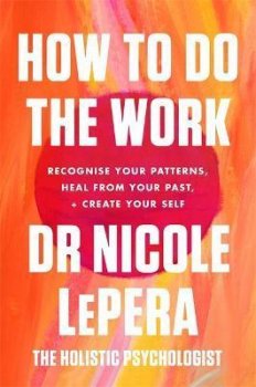 How To Do The Work : Recognise Your Patterns, Heal from Your Past, and Create Your Self