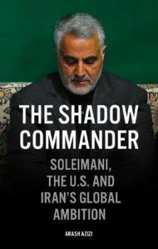 The Shadow Commander : Soleimani, the US, and Iran´s Global Ambitions