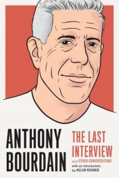 Anthony Bourdain: The Last Interview : And Other Conversations